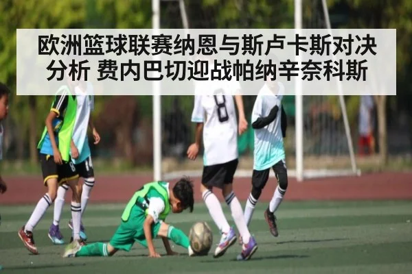 欧洲篮球联赛纳恩与斯卢卡斯对决分析 费内巴切迎战帕纳辛奈科斯