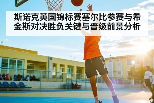 斯诺克英国锦标赛塞尔比参赛与希金斯对决胜负关键与晋级前景分析